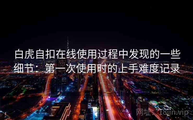 白虎自扣在线使用过程中发现的一些细节：第一次使用时的上手难度记录