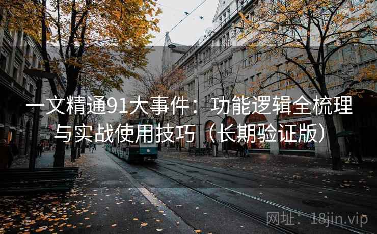 一文精通91大事件：功能逻辑全梳理与实战使用技巧（长期验证版）