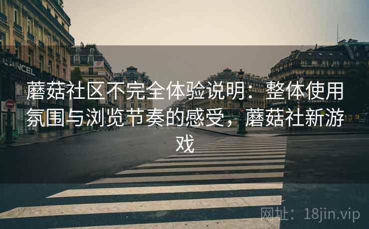 蘑菇社区不完全体验说明：整体使用氛围与浏览节奏的感受，蘑菇社新游戏