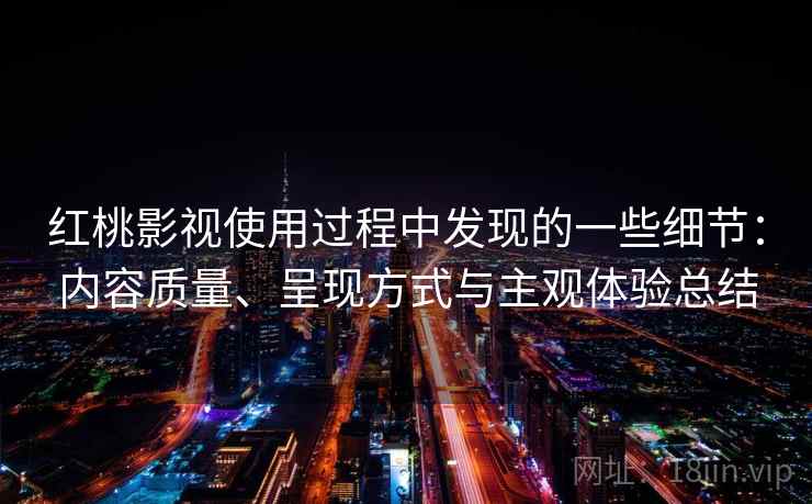 红桃影视使用过程中发现的一些细节:内容质量、呈现方式与主观体验总结 红桃影视使用过程中发现的一些细节:内容质量、呈现方式与主观体验总结