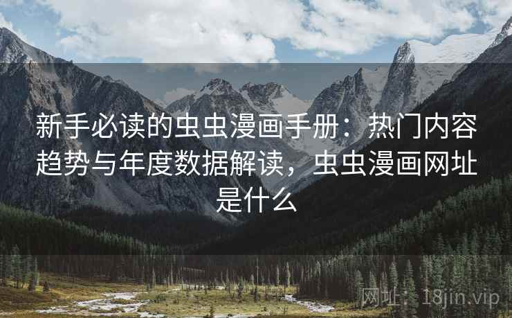 新手必读的虫虫漫画手册：热门内容趋势与年度数据解读，虫虫漫画网址是什么