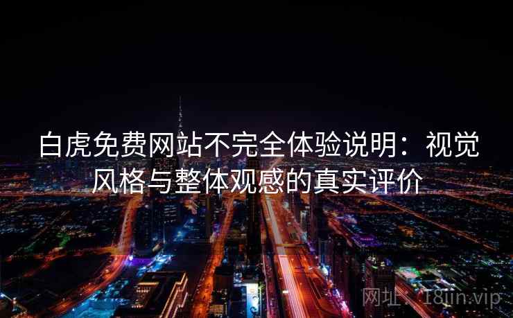 白虎免费网站不完全体验说明：视觉风格与整体观感的真实评价