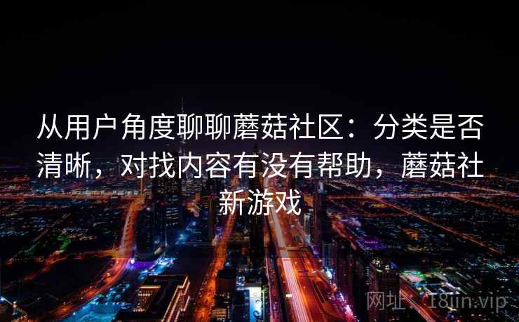 从用户角度聊聊蘑菇社区：分类是否清晰，对找内容有没有帮助，蘑菇社新游戏
