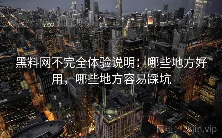 黑料网不完全体验说明:哪些地方好用,哪些地方容易踩坑 黑料网不完全体验说明:哪些地方好用,哪些地方容易踩坑