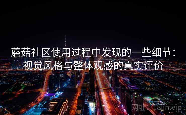 蘑菇社区使用过程中发现的一些细节:视觉风格与整体观感的真实评价 蘑菇社区使用过程中发现的一些细节:视觉风格与整体观感的真实评价