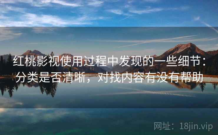 红桃影视使用过程中发现的一些细节:分类是否清晰,对找内容有没有帮助 红桃影视使用过程中发现的一些细节:分类是否清晰,对找内容有没有帮助