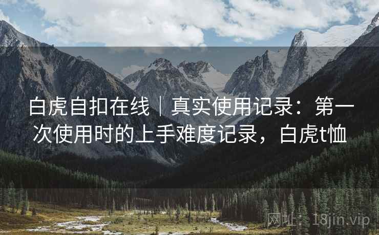 白虎自扣在线｜真实使用记录：第一次使用时的上手难度记录，白虎t恤