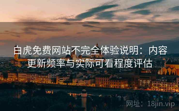白虎免费网站不完全体验说明:内容更新频率与实际可看程度评估 白虎免费网站不完全体验说明:内容更新频率与实际可看程度评估