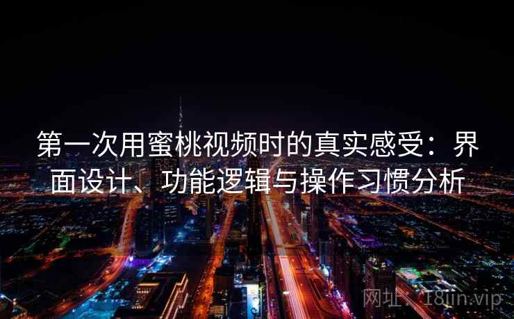 第一次用蜜桃视频时的真实感受:界面设计、功能逻辑与操作习惯分析 第一次用蜜桃视频时的真实感受:界面设计、功能逻辑与操作习惯分析